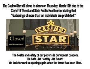 The Casino Star will close its doors on Thursday, March 19th due to the Covid 19 Threat and State Public Health order stating that "Gatherings of more than ten individuals are prohibited."<br />
<br />
The health and safety of our patrons is our utmost concern.</p>
<p>Be Safe - Be Healthy - Be Smart.</p>
<p>We look foward to opening again when the threat has been lifted. - , Utah