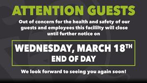 "Attention guests.  Out of concern for the health and safety of our guests and employees this facility will close until further notice on Wednesday, March 18th, end of day.  We look forward to seeing you again soon!" - , Utah