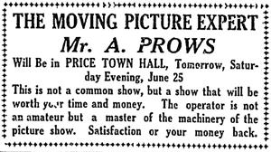 'The moving picture expert, Mr. A. Prows, will be in Price Town Hall, tomorrow, Saturday evening, June 25.  This is not a common show, but a show that will be worth your time and money.  The operator is not an amateur but a master of the machinery of the picture show.  Satisfaction or your money back.' - , Utah
