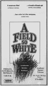 <em>A Field So White</em>began showing at the Academy Square Cinema on 26 April 1984, with showings only on Monday, Friday, and Saturday. The film, produced byLex de Azevedo and Ben Lokey, premiered at the SCERA on 14 September 1984. - , Utah