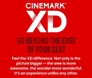 "Cinemark XD.  Go beyond the edge of your seat.  Feel the XD difference.  Not only is the picture bigger - the awe is more awesome, the wonder more wonderful.  It's an experience unlike any other." - , Utah
